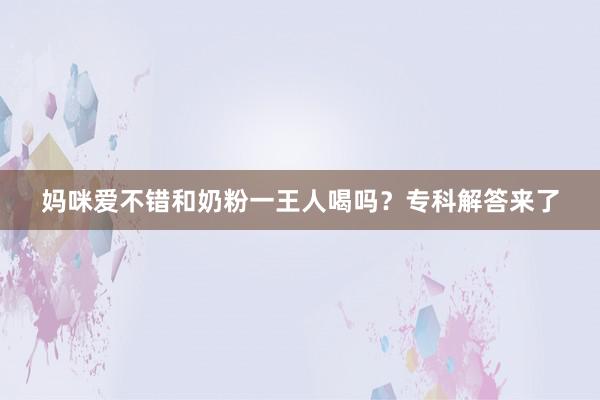 妈咪爱不错和奶粉一王人喝吗？专科解答来了
