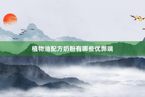 植物油配方奶粉有哪些优弊端